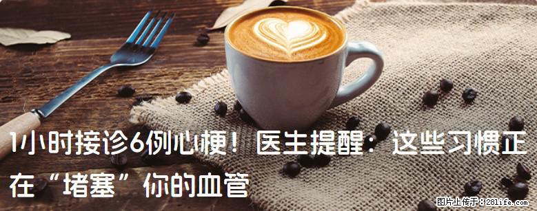 1小时接诊6例心梗！医生提醒：这些习惯正在“堵塞”你的血管 - 盐城生活资讯 - 盐城28生活网 yancheng.28life.net